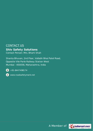 CONTACT US
Shiv Safety Solutions
Contact Person: Mrs. Bharti Shah
Shanta Bhuvan, 2nd Floor, Vallabh Bhai Patel Road,
Opposite Vile Parle Railway Station West
Mumbai - 400056, Maharashtra, India
+91-8447498174
www.roadsafetymark.net

A Member of

 