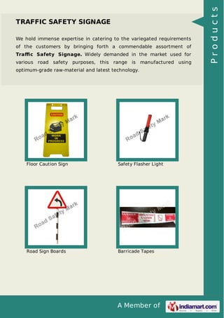 We hold immense expertise in catering to the variegated requirements
of the customers by bringing forth a commendable assortment of
Traﬃc Safety Signage. Widely demanded in the market used for
various road safety purposes, this range is manufactured using
optimum-grade raw-material and latest technology.

Floor Caution Sign

Safety Flasher Light

Road Sign Boards

Barricade Tapes

A Member of

Products

TRAFFIC SAFETY SIGNAGE

 