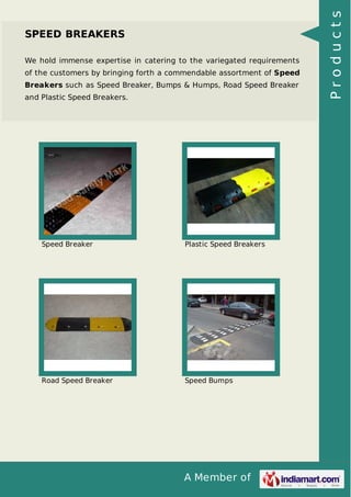 We hold immense expertise in catering to the variegated requirements
of the customers by bringing forth a commendable assortment of Speed
Breakers such as Speed Breaker, Bumps & Humps, Road Speed Breaker
and Plastic Speed Breakers.

Speed Breaker

Plastic Speed Breakers

Road Speed Breaker

Speed Bumps

A Member of

Products

SPEED BREAKERS

 