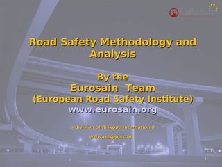 Road Safety Methodology and
          Analysis

                 By the
       Eurosain Team
(European Road Safety Institute)
       www.eurosain.org
       a division of Riskope International

              www.riskope.com



                                             1
 