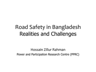 Road Safety in Bangladesh
Realities and Challenges
Hossain Zillur Rahman
Power and Participation Research Centre (PPRC)
 