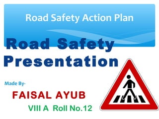 Road Safety
Presentation
Made By-
FAISAL AYUB
VIII A Roll No.12
Road Safety Action Plan
 