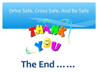 The End ……
Drive Safe. Cross Safe. And Be Safe
 
