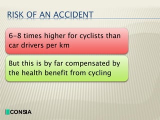 RISK OF AN ACCIDENT
6-8 times higher for cyclists than
car drivers per km
But this is by far compensated by
the health ben...
