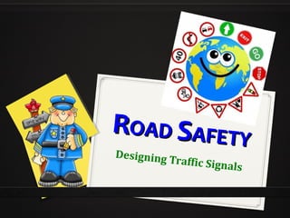 ROAD SAFETY
Designing
          Tr   affic Signal
                              s
 