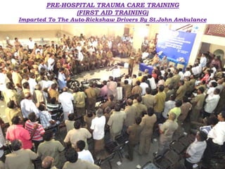 PRE-HOSPITAL TRAUMA CARE TRAINING
(FIRST AID TRAINING)
Imparted To The Auto-Rickshaw Drivers By St.John Ambulance
 