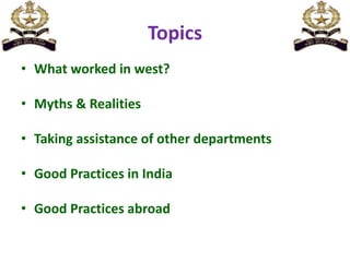 Topics
• What worked in west?
• Myths & Realities
• Taking assistance of other departments
• Good Practices in India
• Good Practices abroad
 
