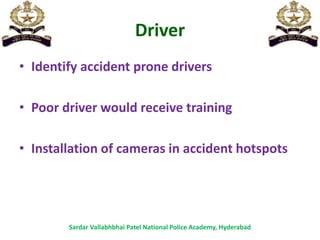 Driver
• Identify accident prone drivers
• Poor driver would receive training
• Installation of cameras in accident hotspots
Sardar Vallabhbhai Patel National Police Academy, Hyderabad
 