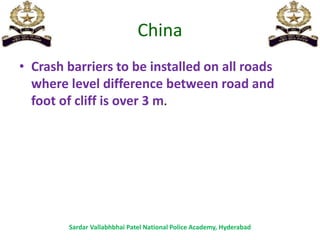 China
• Crash barriers to be installed on all roads
where level difference between road and
foot of cliff is over 3 m.
Sardar Vallabhbhai Patel National Police Academy, Hyderabad
 