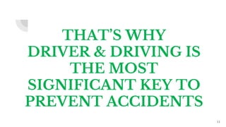 THAT’S WHY
DRIVER & DRIVING IS
THE MOST
SIGNIFICANT KEY TO
PREVENT ACCIDENTS
11
 