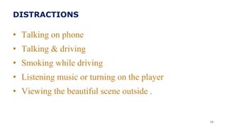 DISTRACTIONS
• Talking on phone
• Talking & driving
• Smoking while driving
• Listening music or turning on the player
• Viewing the beautiful scene outside .
16
 
