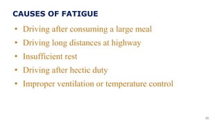 CAUSES OF FATIGUE
• Driving after consuming a large meal
• Driving long distances at highway
• Insufficient rest
• Driving after hectic duty
• Improper ventilation or temperature control
20
 