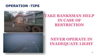 38
TAKE BANKSMAN HELP
IN CASE OF
RESTRICTION
NEVER OPERATE IN
INADEQUATE LIGHT
OPERATION -TIPS
 