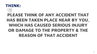 PLEASE THINK OF ANY ACCIDENT THAT
HAS BEEN TAKEN PLACE NEAR BY YOU,
WHICH HAS CAUSED SERIOUS INJURY
OR DAMAGE TO THE PROPERTY & THE
REASON OF THAT ACCIDENT
4
THINK:
 
