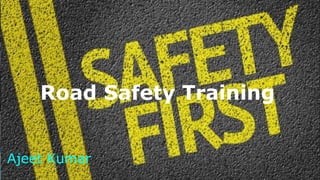 Road Safety Training
Ajeet Kumar
 