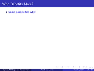 36/38
Who Beneﬁts More?
Some possibilities why:
Agarwal, Mukherjee and Naaraayanan Roads and Loans March 7, 2018 36 / 38
 