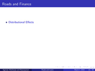 10/38
Roads and Finance
Distributional Eﬀects
Agarwal, Mukherjee and Naaraayanan Roads and Loans March 7, 2018 10 / 38
 