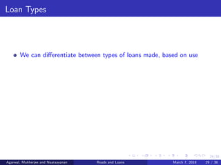 29/38
Loan Types
We can diﬀerentiate between types of loans made, based on use
Agarwal, Mukherjee and Naaraayanan Roads and Loans March 7, 2018 29 / 38
 