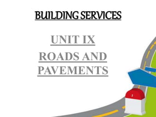 BUILDING SERVICES
UNIT IX
ROADS AND
PAVEMENTS
 