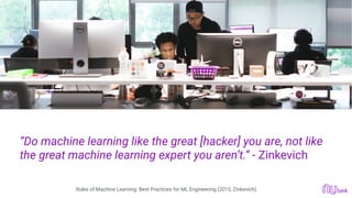 2
“Do machine learning like the great [hacker] you are, not like
the great machine learning expert you aren’t.” - Zinkevich 
Rules of Machine Learning: Best Practices for ML Engineering (2015, Zinkevich)
 