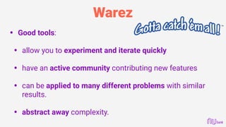 Warez
• Good tools:  
• allow you to experiment and iterate quickly 
• have an active community contributing new features 
• can be applied to many different problems with similar
results. 
• abstract away complexity. 
 