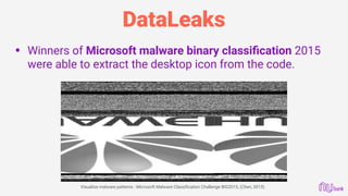 DataLeaks
• Winners of Microsoft malware binary classiﬁcation 2015
were able to extract the desktop icon from the code.
Visualize malware patterns - Microsoft Malware Classification Challenge BIG2015, (Chen, 2015)
 