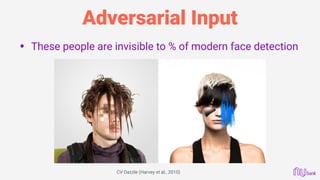 Adversarial Input
• These people are invisible to % of modern face detection
CV Dazzle (Harvey et al., 2010)
 