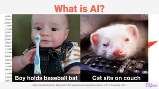 What is AI?
Deep Visual-Semantic Alignments for Generating Image Descriptions (2015, Karpathy et al.)
Boy holds baseball bat Cat sits on couch
 