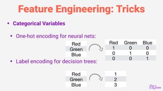 Feature Engineering: Tricks
• Categorical Variables 
• One-hot encoding for neural nets: 
 
 
• Label encoding for decisio...