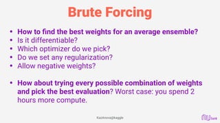 Brute Forcing
• How to ﬁnd the best weights for an average ensemble?
• Is it differentiable?
• Which optimizer do we pick?...