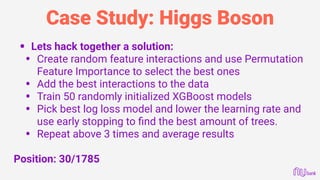 Case Study: Higgs Boson
• Lets hack together a solution:
• Create random feature interactions and use Permutation
Feature ...