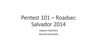 Pentest 101 – Roadsec
Salvador 2014
Joaquim Espinhara
Security Consultant
 