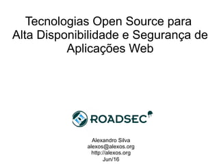 Tecnologias Open Source para
Alta Disponibilidade e Segurança de
Aplicações Web
Alexandro Silva
alexos@alexos.org
http://alexos.org
Jun/16
 