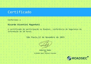 Certificado
Conferimos a
Ricardo Vicentini Maganhati
o certificado de participação no Roadsec, conferência de Segurança da
Informação de 10 horas.
São Paulo,12 de Novembro de 2015
Anderson Ramos
CTO
FLIPSIDE Smart Content Provider
 