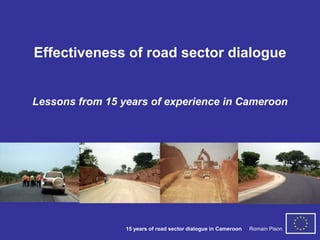 Effectiveness of road sector dialogue


Lessons from 15 years of experience in Cameroon




                 15 years of road sector dialogue in Cameroon   Romain Pison
 