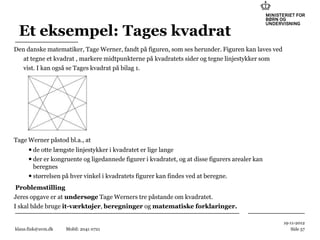 Et eksempel: Tages kvadrat
Den danske matematiker, Tage Werner, fandt på figuren, som ses herunder. Figuren kan laves ved
...