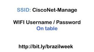 SSID: CiscoNet-Manage

WIFI Username / Password
        On table


 http://bit.ly/brazilweek
 
