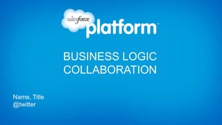 BUSINESS LOGIC
              COLLABORATION

Name, Title
@twitter
 