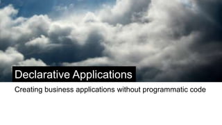 Declarative Applications
Creating business applications without programmatic code
 