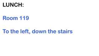 LUNCH:

Room 119

To the left, down the stairs
 
