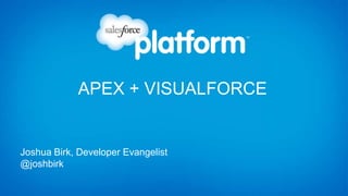 APEX + VISUALFORCE


Joshua Birk, Developer Evangelist
@joshbirk
 
