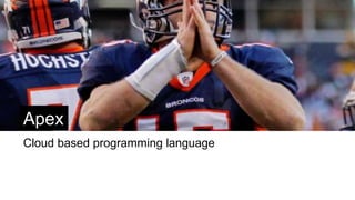 Apex
Cloud based programming language
 