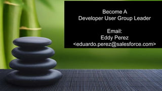 Double-click to enter titleA
                                   Become
                              Developer User Group Leader
Double-click to enter text

                                          Email:
                                       Eddy Perez
                             <eduardo.perez@salesforce.com>
 