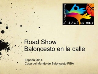 Road Show
Baloncesto en la calle
España 2014.
Copa del Mundo de Baloncesto FIBA

 