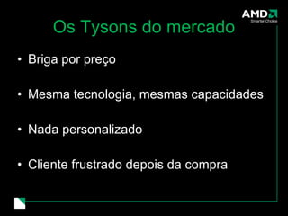 Os Tysons do mercado Briga por preço Mesma tecnologia, mesmas capacidades Nada personalizado Cliente frustrado depois da compra 
