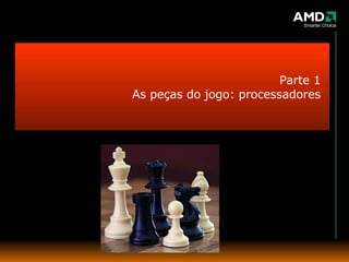 Parte 1 As peças do jogo: processadores 