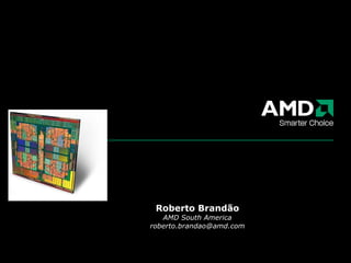 Roberto Brandão AMD South America [email_address] 