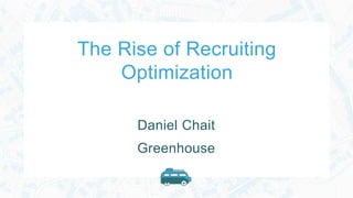 The Rise of Recruiting
Optimization
Daniel Chait
Greenhouse
 