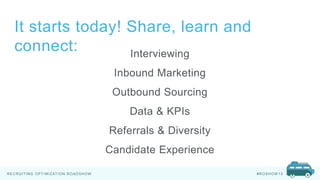 RECRUITING OPTIMIZATION ROADSHOW #ROSHOW 15
Interviewing
Inbound Marketing
Outbound Sourcing
Data & KPIs
Referrals & Diversity
Candidate Experience
It starts today! Share, learn and
connect:
 